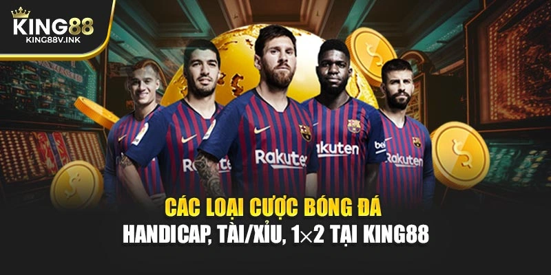 Các loại cược bóng đá – Handicap, Tài/Xỉu, 1×2 tại KING88