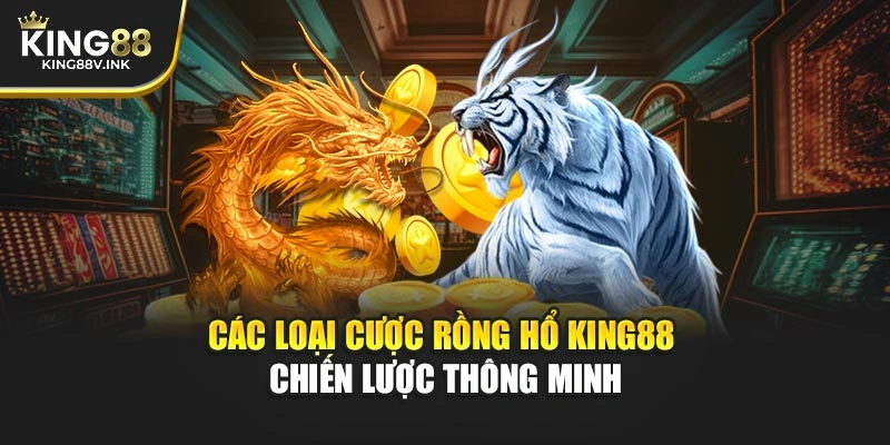 Các loại cược Rồng Hổ KING88 – Chiến lược thông minh
