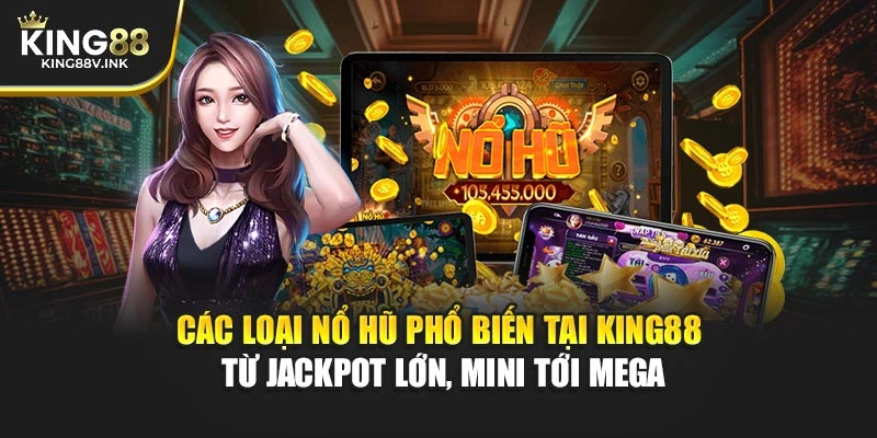 Các loại nổ hũ phổ biến tại KING88 từ Jackpot lớn, Mini tới Mega