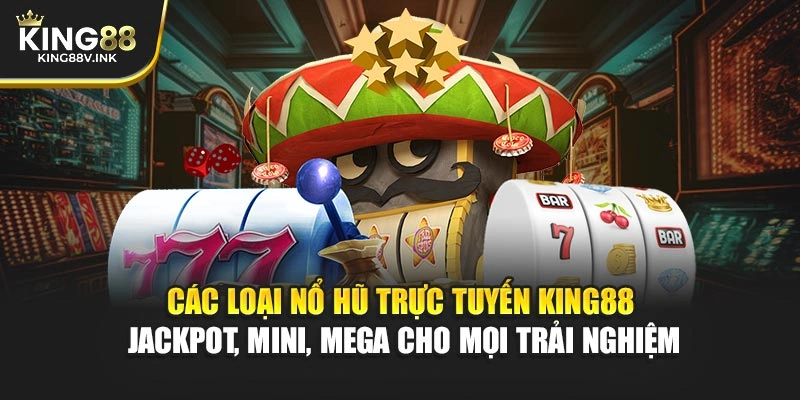 Các loại nổ hũ trực tuyến KING88 – Jackpot, Mini, Mega cho mọi trải nghiệm