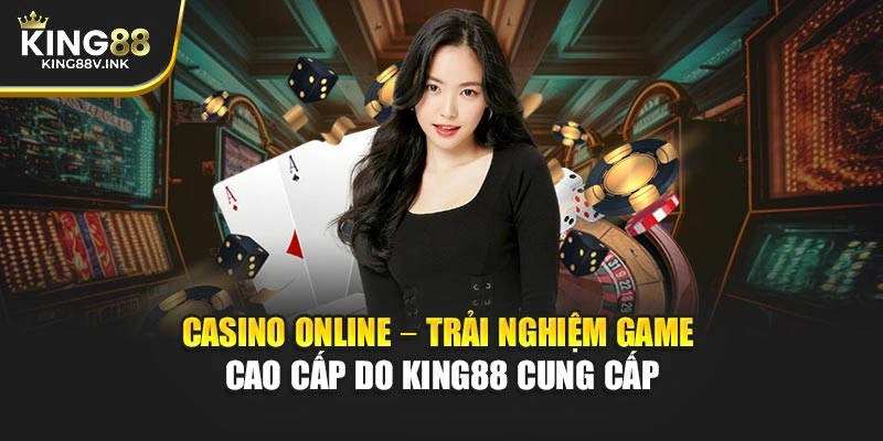 Casino Online – Trải Nghiệm Game Cao Cấp Do KING88 Cung Cấp