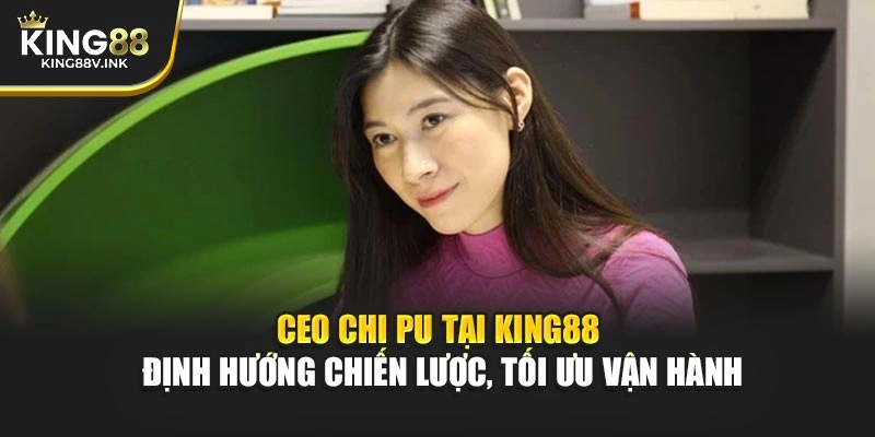 CEO Chi Pu tại KING88 – Định hướng chiến lược, tối ưu vận hành