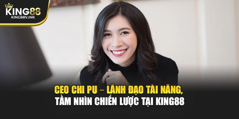 CEO Chi Pu – Lãnh đạo tài năng, tầm nhìn chiến lược tại KING88