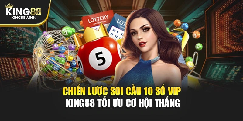 Chiến lược soi cầu 10 số VIP – KING88 tối ưu cơ hội thắng