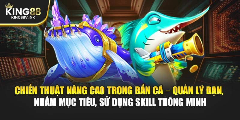 Chiến thuật nâng cao trong bắn cá – Quản lý đạn, nhắm mục tiêu, sử dụng skill thông minh