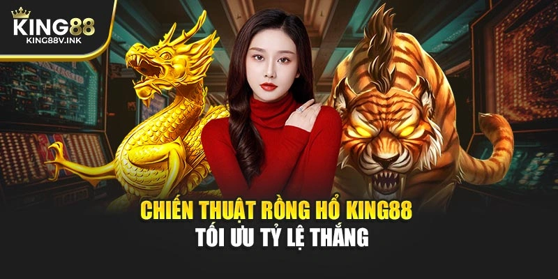 Chiến thuật Rồng Hổ KING88 – Tối ưu tỷ lệ thắng