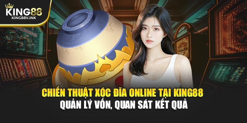 Chiến thuật Xóc Đĩa online tại KING88 – Quản lý vốn, quan sát kết quả