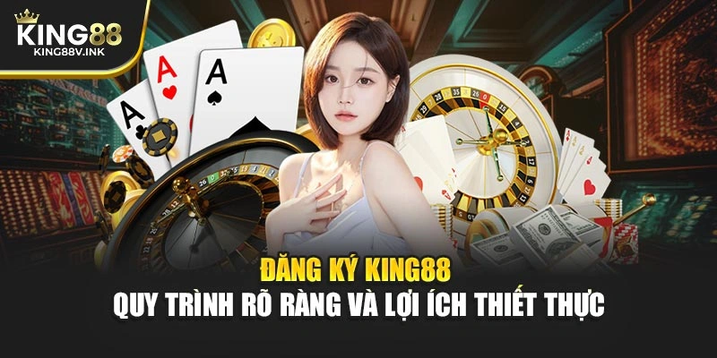 Đăng Ký KING88 – Quy Trình Rõ Ràng Và Lợi Ích Thiết Thực