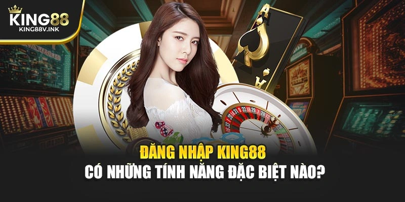 Đăng nhập KING88 có những tính năng đặc biệt nào?