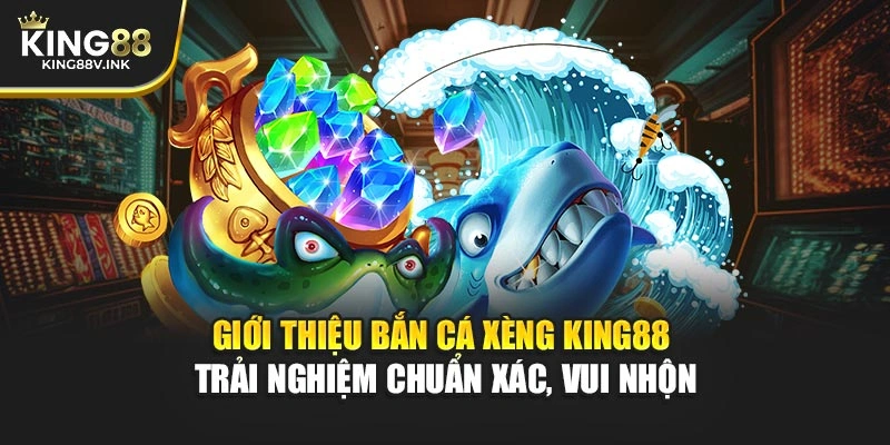 Giới thiệu Bắn Cá Xèng KING88 – Trải nghiệm chuẩn xác, vui nhộn