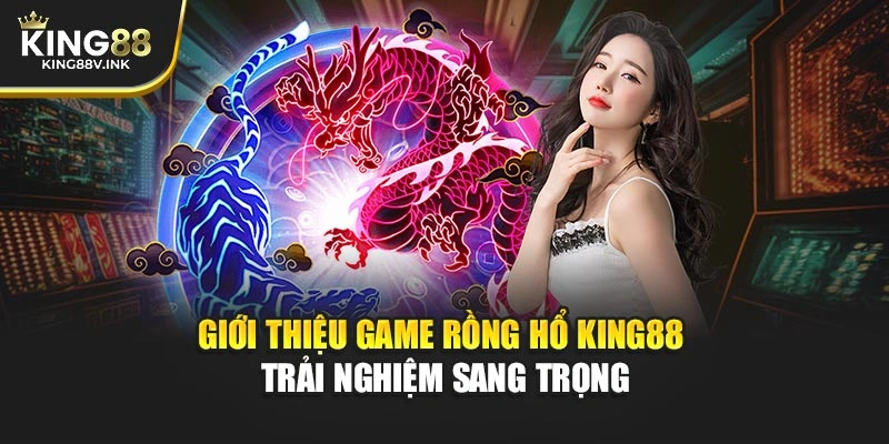 Giới thiệu game Rồng Hổ KING88 – Trải nghiệm sang trọng