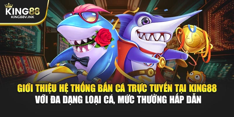 Giới thiệu hệ thống bắn cá trực tuyến tại KING88 với đa dạng loại cá, mức thưởng hấp dẫn