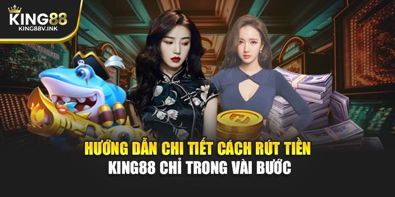 Hướng dẫn chi tiết cách rút tiền KING88 chỉ trong vài bước