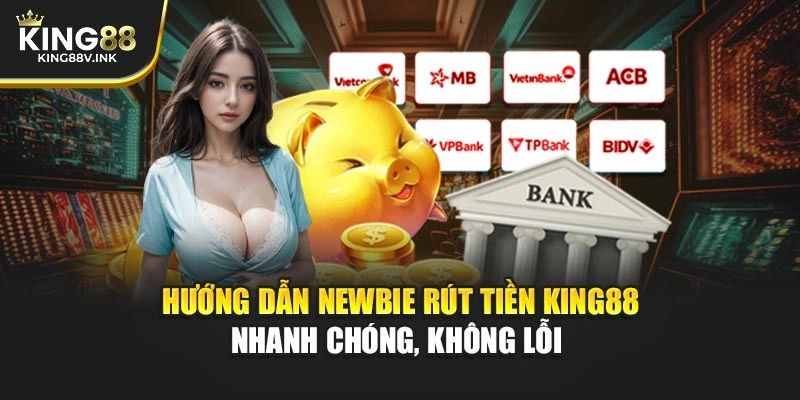 Hướng Dẫn Newbie Rút Tiền KING88 Nhanh Chóng, Không Lỗi  