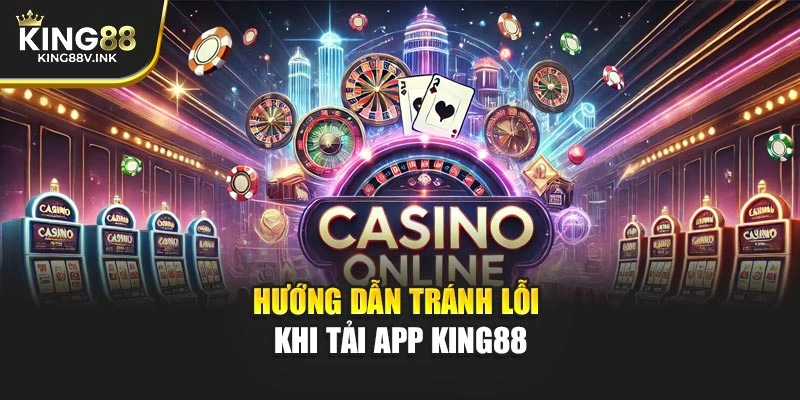 Hướng dẫn tránh lỗi khi tải app KING88