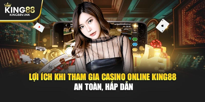 Lợi ích khi tham gia casino online KING88 – An toàn, hấp dẫn