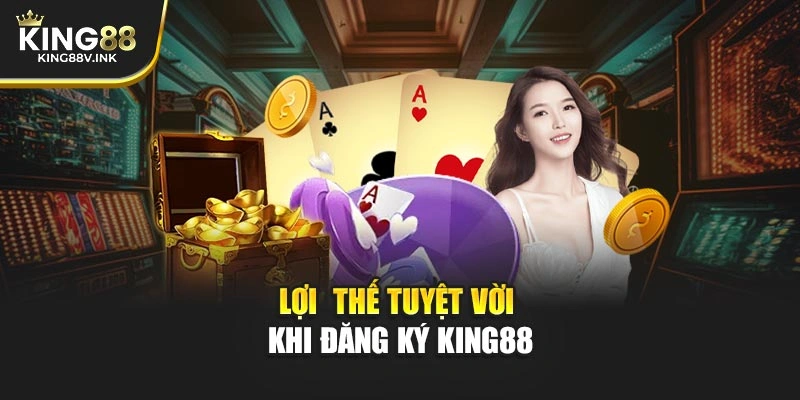 Lợi thế tuyệt vời khi đăng ký KING88