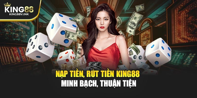 Nạp tiền, rút tiền KING88 – Minh bạch, thuận tiện