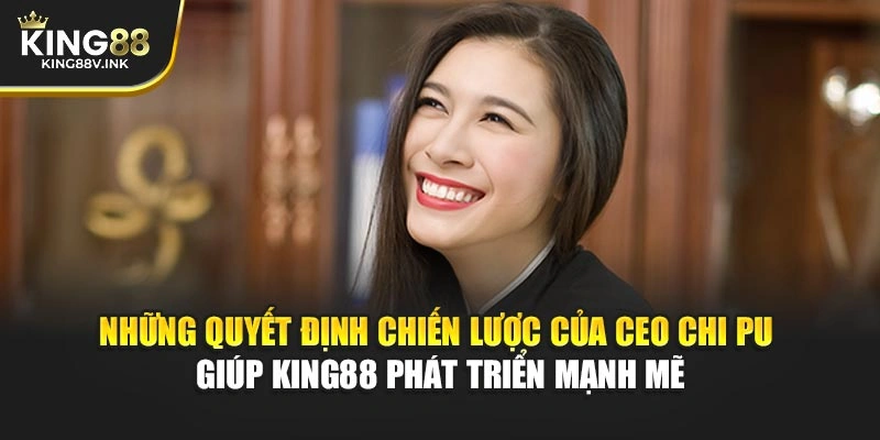 Những quyết định chiến lược của CEO Chi Pu giúp KING88 phát triển mạnh mẽ