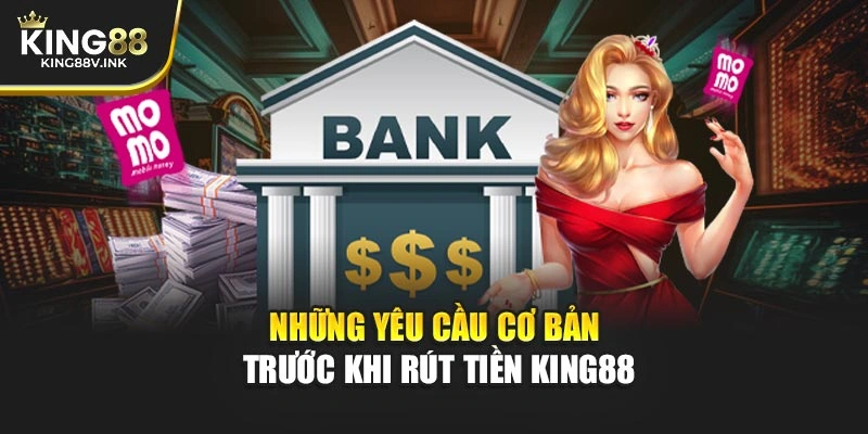 Những yêu cầu cơ bản trước khi rút tiền KING88