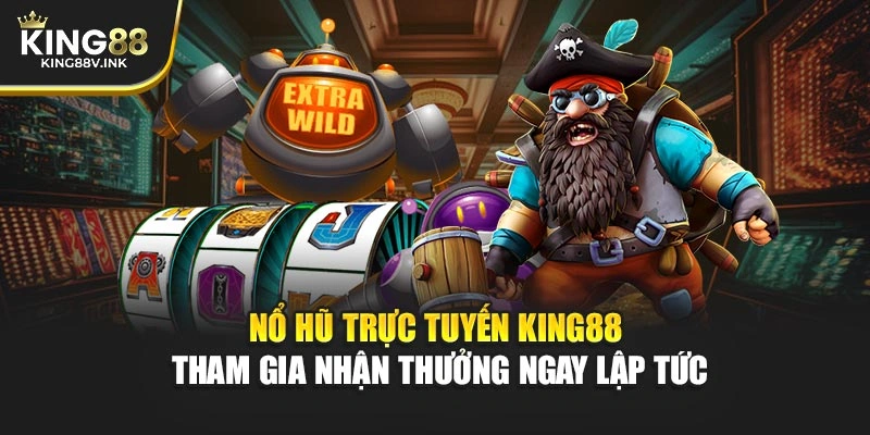 Nổ Hũ Trực Tuyến KING88 – Tham Gia Nhận Thưởng Ngay Lập Tức