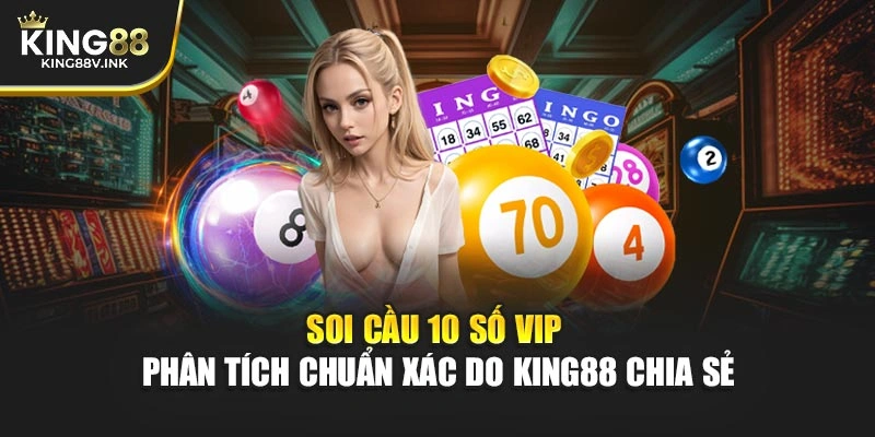 Soi Cầu 10 Số VIP – Phân Tích Chuẩn Xác Do KING88 Chia Sẻ