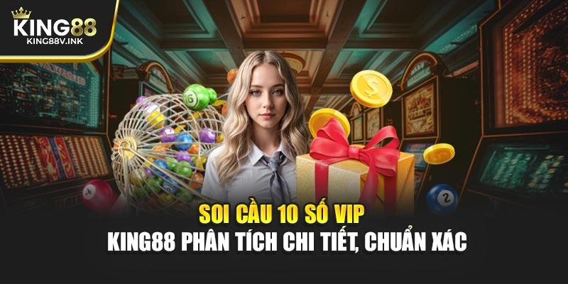 Soi cầu 10 số VIP – KING88 phân tích chi tiết, chuẩn xác