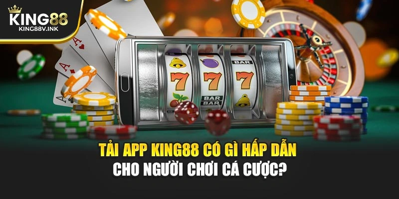Tải App KING88 có gì hấp dẫn cho người chơi cá cược?
