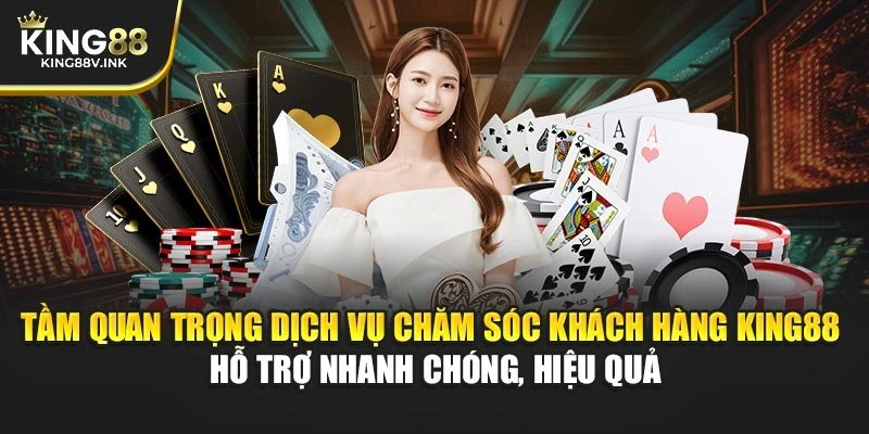 Tầm quan trọng dịch vụ chăm sóc khách hàng KING88 – Hỗ trợ nhanh chóng, hiệu quả