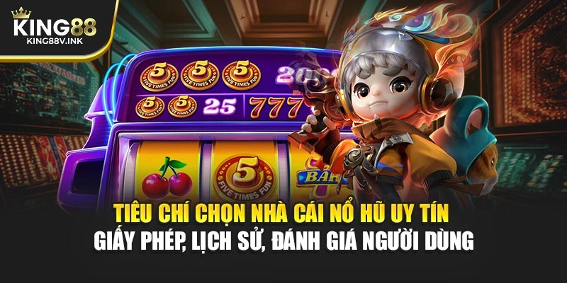 Tiêu chí chọn nhà cái nổ hũ uy tín – Giấy phép, lịch sử, đánh giá người dùng