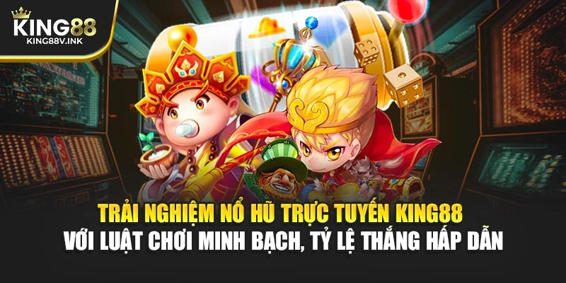 Trải nghiệm nổ hũ trực tuyến KING88 với luật chơi minh bạch, tỷ lệ thắng hấp dẫn