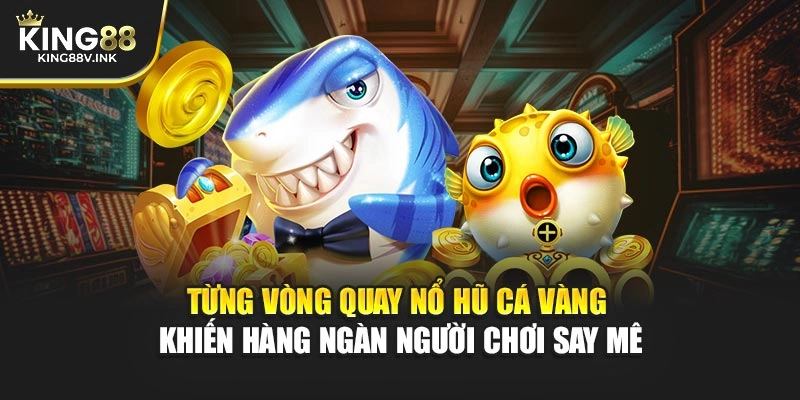 Từng vòng quay nổ hũ cá vàng khiến hàng ngàn người chơi say mê